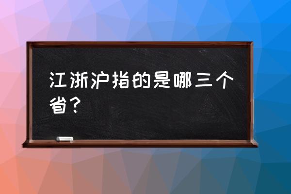 快递说的江浙沪是哪三个省 江浙沪指的是哪三个省？