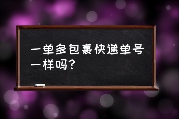 快递一单多包是什么意思 一单多包裹快递单号一样吗？