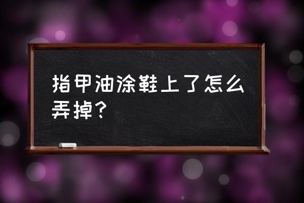 鞋上指甲油怎么洗掉小窍门 指甲油涂鞋上了怎么弄掉？