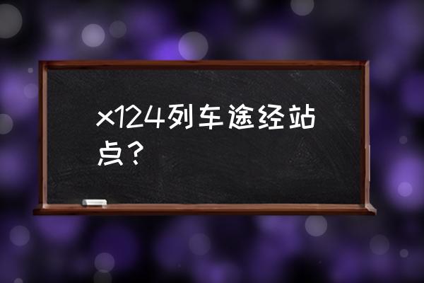 请问随州到邢台的火车票有吗 x124列车途经站点？