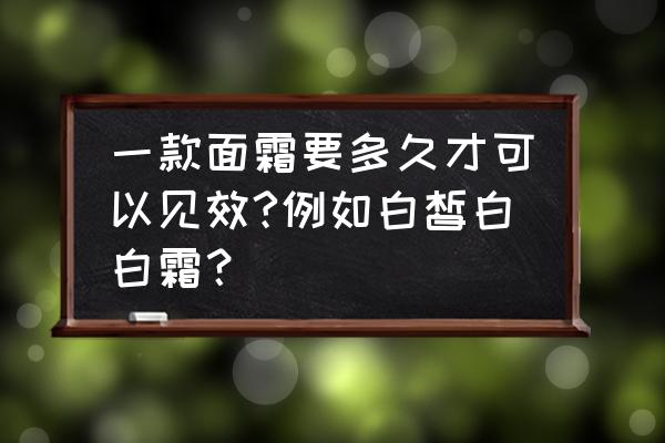 护肤品吸收进皮肤要多久 一款面霜要多久才可以见效?例如白皙白白霜？