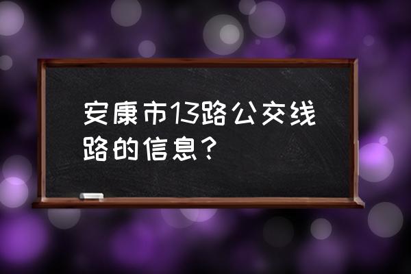 安康世纪新村坐几路车 安康市13路公交线路的信息？