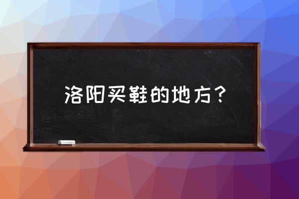 洛阳童鞋批发市场在哪里 洛阳买鞋的地方？