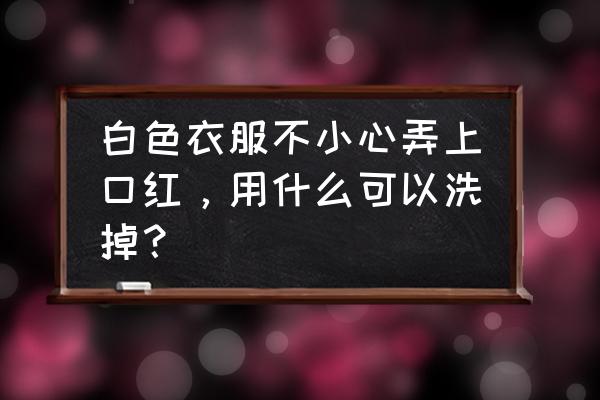 白衣服上口红怎么 白色衣服不小心弄上口红，用什么可以洗掉？