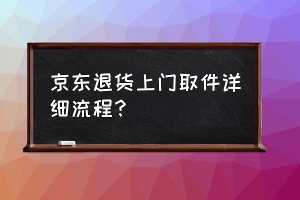 京东怎么同意上门取货 京东退货上门取件详细流程？