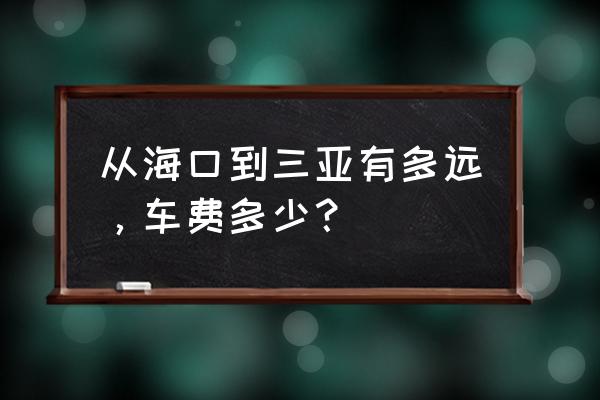 海口离三亚还有多少公里 从海口到三亚有多远，车费多少？