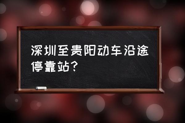 贵阳北到深圳北途经哪些站点 深圳至贵阳动车沿途停靠站？