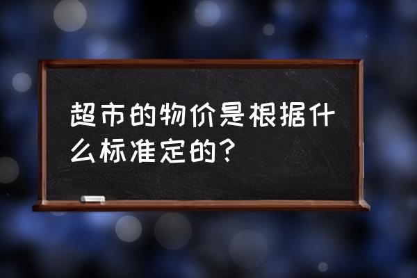 超市零售价格怎么定 超市的物价是根据什么标准定的？