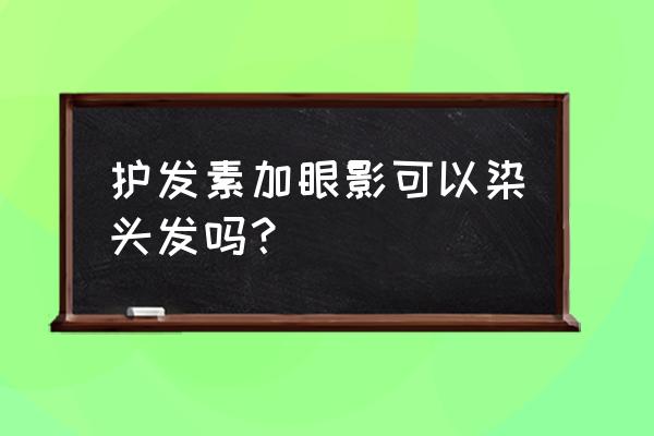 涂了护发素能染头发吗 护发素加眼影可以染头发吗？