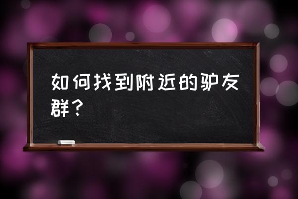 怎么加双鸭山户外群 如何找到附近的驴友群？