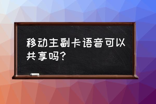 移动主卡语音加油包能共享吗 移动主副卡语音可以共享吗？