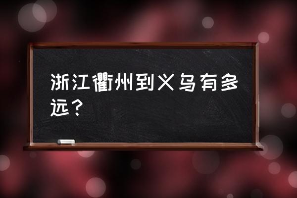 请问衢州到义乌多少公里 浙江衢州到义乌有多远？