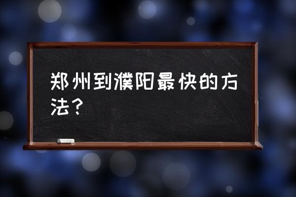 鹰潭到濮阳怎么坐车 郑州到濮阳最快的方法？