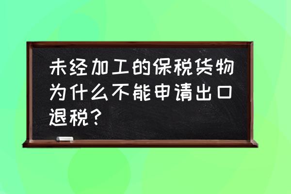 哪些类型保税区不能出口退税 未经加工的保税货物为什么不能申请出口退税？