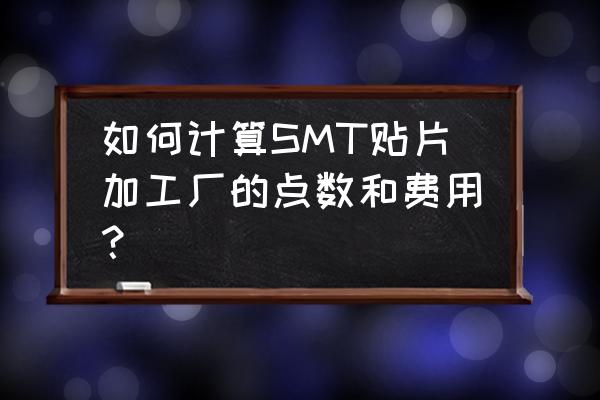 深圳smt贴片加工如何收费 如何计算SMT贴片加工厂的点数和费用？