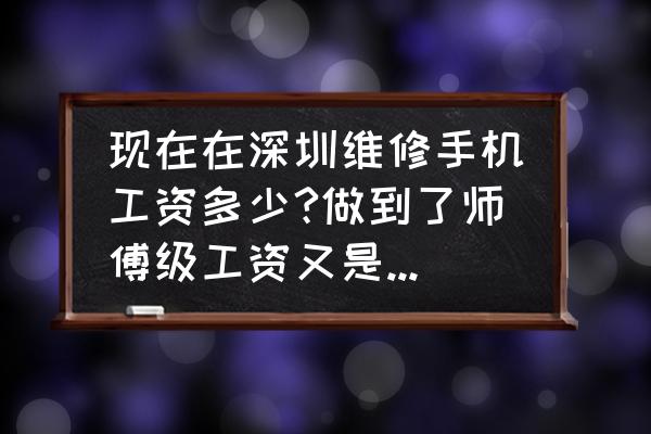 手机维修学徒大概多少钱一个月 现在在深圳维修手机工资多少?做到了师傅级工资又是多少?这样的工资前景怎么样？