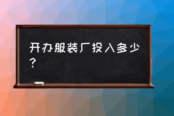 开一个小的服装加工厂要多少钱 开办服装厂投入多少？