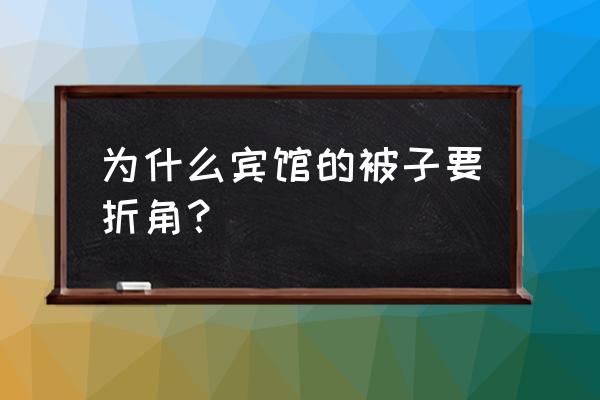 住酒店为什么掀开被子 为什么宾馆的被子要折角？