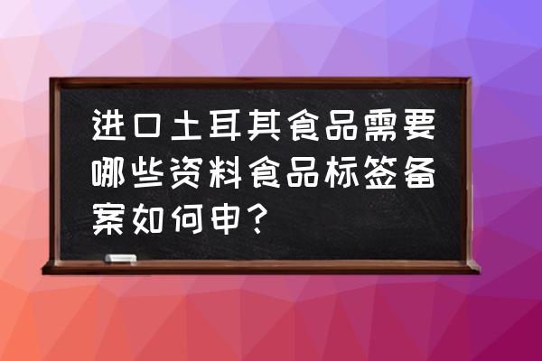 食品进口海关三检是什么意思 进口土耳其食品需要哪些资料食品标签备案如何申？