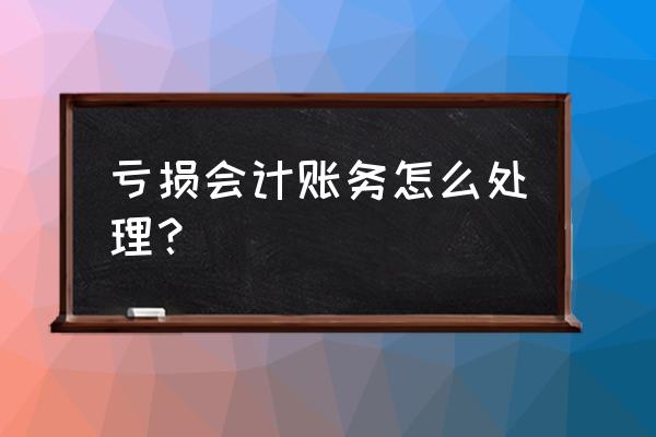 零售行业的亏损怎样账务处理 亏损会计账务怎么处理？