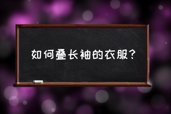 如何收纳长袖衬衫 如何叠长袖的衣服？