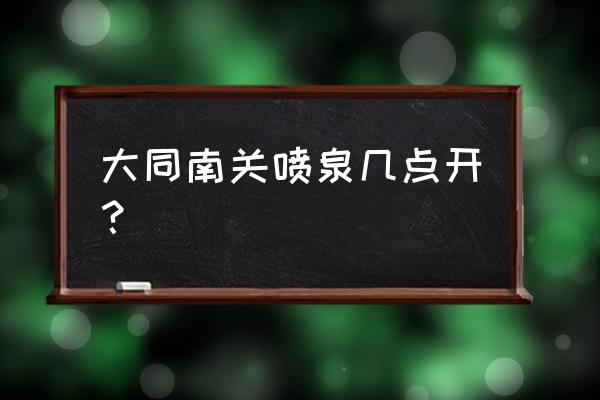 大同永泰南门广场在哪 大同南关喷泉几点开？