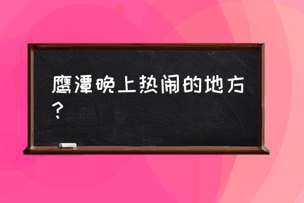 鹰潭沿江路有什么广场 鹰潭晚上热闹的地方？