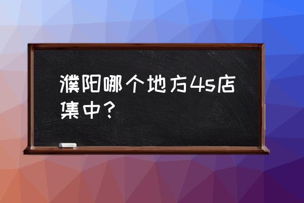 濮阳风光几家经销商 濮阳哪个地方4s店集中？