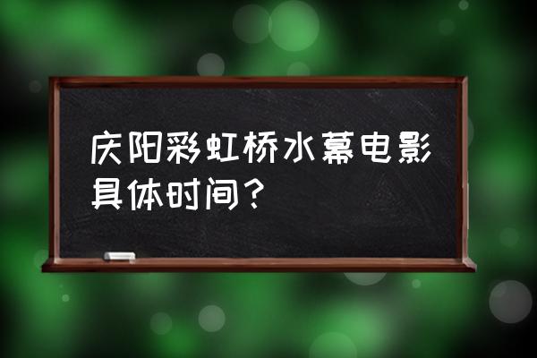 庆阳彩虹桥在哪 庆阳彩虹桥水幕电影具体时间？