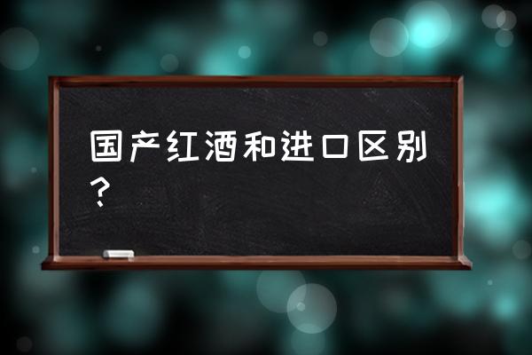 怎么区分红酒是国产还是进口 国产红酒和进口区别？