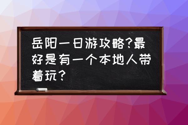 什么时候适合去岳阳 岳阳一日游攻略?最好是有一个本地人带着玩？