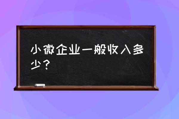 小微企零售业销售收入多少 小微企业一般收入多少？