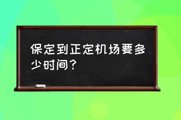 保定到正定机场怎么去进 保定到正定机场要多少时间？