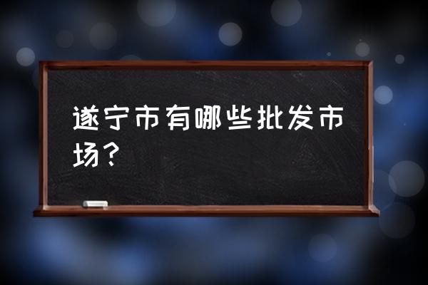 射洪哪里有电子零件批发市场 遂宁市有哪些批发市场？