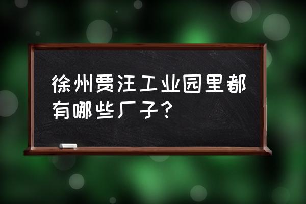 江苏徐州贾汪环保报光哪个厂子 徐州贾汪工业园里都有哪些厂子？