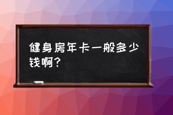 长沙健身房一般多少钱一年 健身房年卡一般多少钱啊？