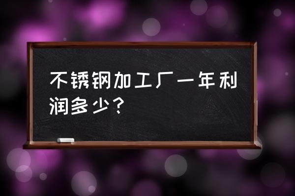 太原不锈钢钣金设备加工好不好 不锈钢加工厂一年利润多少？