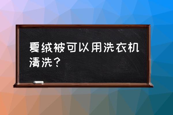 夏天盖的薄被子怎么洗 夏绒被可以用洗衣机清洗？