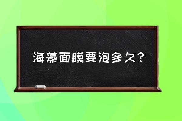 海藻面膜用水泡多长时间 海藻面膜要泡多久？