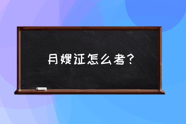 月嫂需要考证呢么 月嫂证怎么考？