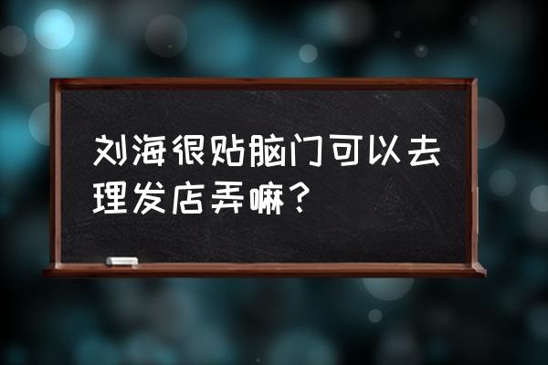 油性头发是不是不适合刘海 刘海很贴脑门可以去理发店弄嘛？