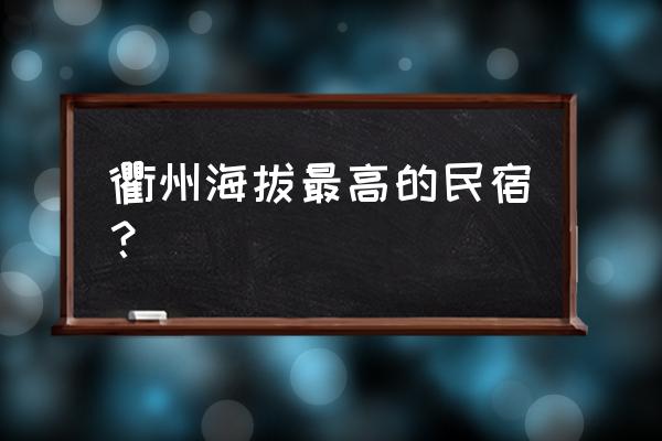 衢州有哪些住宿 衢州海拔最高的民宿？