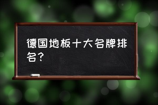 德国进口的地板品牌有哪些品牌 德国地板十大名牌排名？