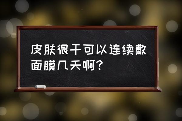 连续敷面膜一个月好吗 皮肤很干可以连续敷面膜几天啊？