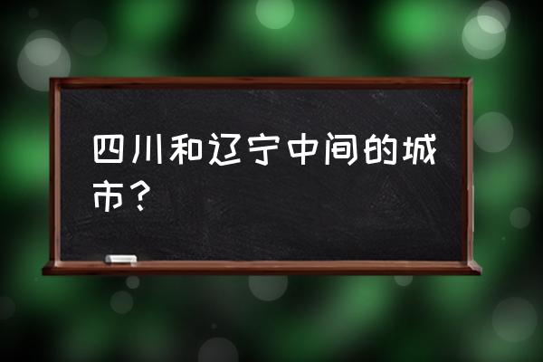 秦皇岛在四川属于什么方位 四川和辽宁中间的城市？