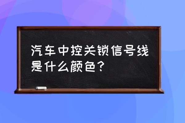 中控锁开锁信号线是什么颜色 汽车中控关锁信号线是什么颜色？