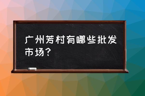 芳村的批发市场在哪个区 广州芳村有哪些批发市场？