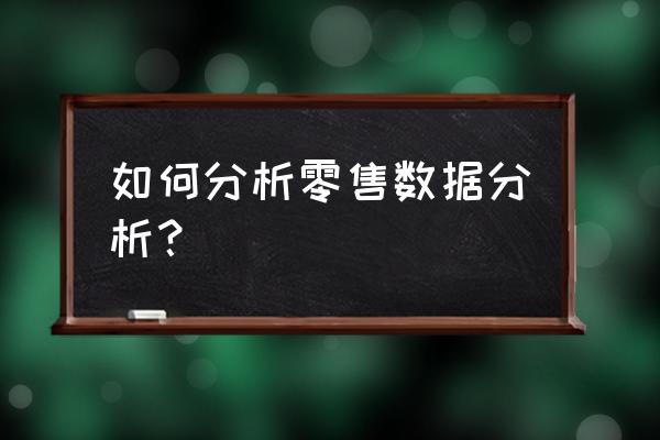 零售o2o该如何做数据分析 如何分析零售数据分析？