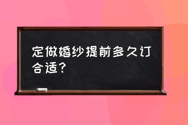 赤峰哪里可以定做婚纱 定做婚纱提前多久订合适？