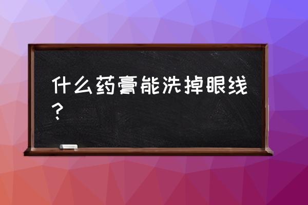 儿童画的眼线怎么清洗 什么药膏能洗掉眼线？